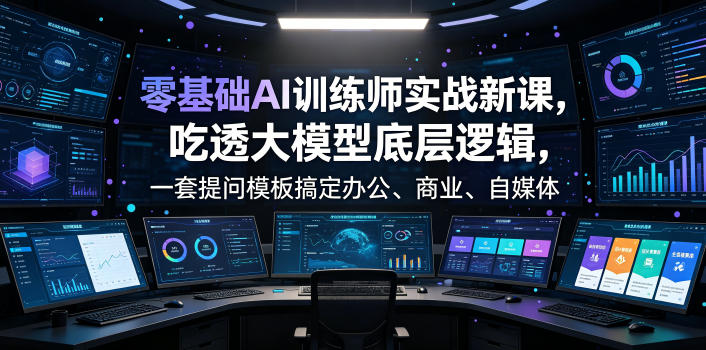 零基础AI训练师实战课，吃透大模型底层逻辑，一套提问模板搞定办公、商业、自媒体、设计、生活全场景AI落地应用-hcnxn