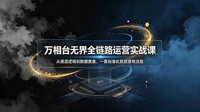 万相台无界全链路运营实战课，从底层逻辑到数据复盘，一套标准化投放落地流程-hcnxn