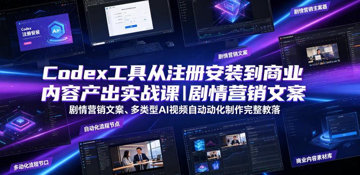 Codex工具从注册安装到商业内容产出实战课｜剧情营销文案、多类型AI视频自动化制作完整落地教程-hcnxn