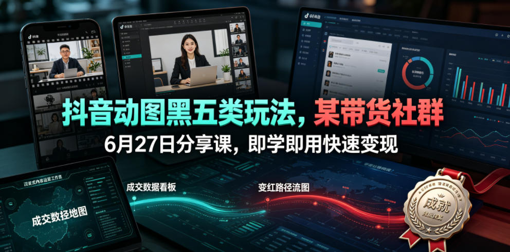 抖音动图黑五类玩法，某带货社群6月27日分享课，即学即用快速变现-hcnxn