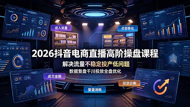 2026抖音电商直播高阶操盘课程，解决流量不稳定投产低问题，数据复盘千川投放全盘优化-hcnxn