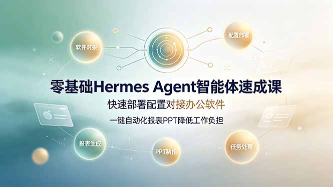 零基础Hermes Agent智能体速成课，快速部署配置对接办公软件；一键自动化报表PPT降低工作负担-hcnxn
