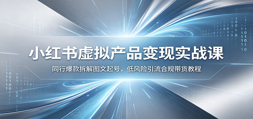 小红书虚拟产品变现实战课：同行爆款拆解图文起号，低风险引流合规带货教程-hcnxn
