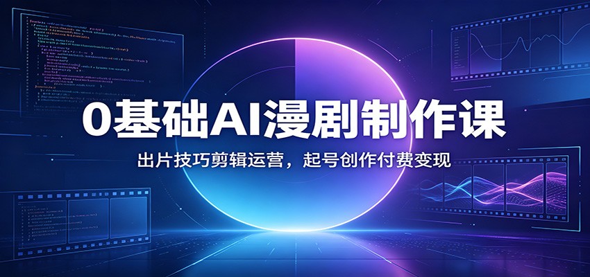 0基础AI漫剧制作课：出片技巧剪辑运营，起号创作付费变现-hcnxn