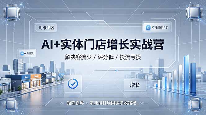 AI+实体门店增长实战营，解决客流少/评分低/投流亏损；矩阵霸屏+本地推打通同城增收路径-hcnxn