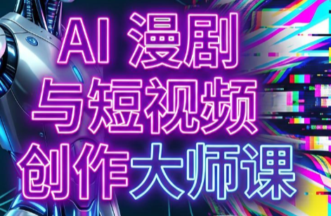 AI漫剧+AI短视频大师课(更新6月)-hcnxn