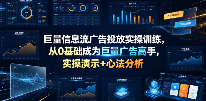 巨量信息流广告投放实操训练，从0基础成为巨量广告高手，实操演示+心法分析-hcnxn