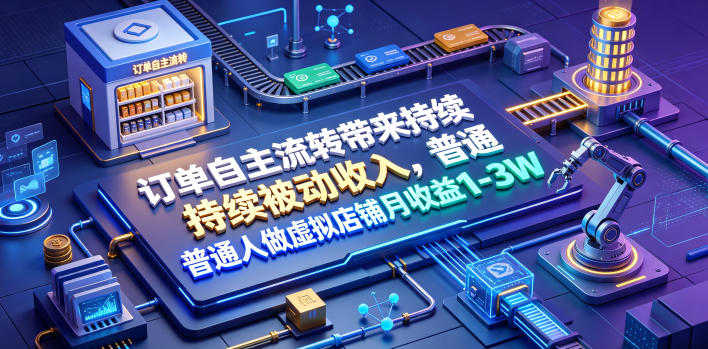 订单自主流转带来持续被动收入，普通人做虚拟店铺月收益1-3W【揭秘】-hcnxn