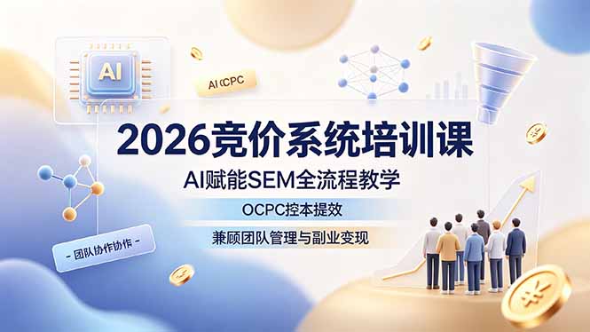 2026竞价系统培训课，AI赋能SEM全流程教学，OCPC控本提效，兼顾团队管理与副业变现-hcnxn