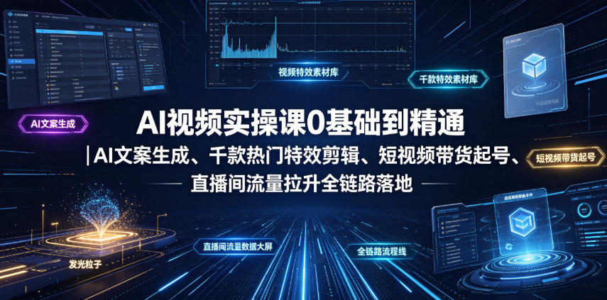 AI视频实操课0基础到精通｜AI文案生成、千款热门特效剪辑、短视频带货起号、直播间流量拉升全链路落地-hcnxn