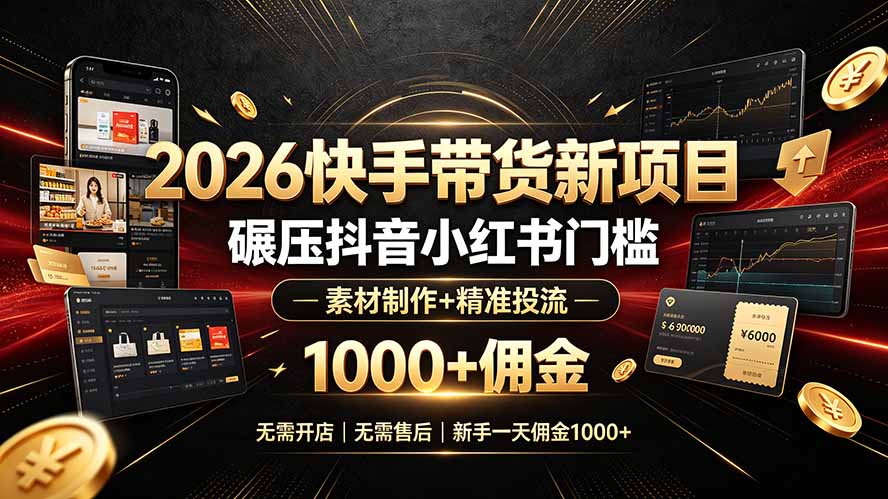 2026快手带货新项目｜碾压抖音小红书门槛，素材制作+精准投流，无需开店，无需售后，新手一天佣金1000+-hcnxn