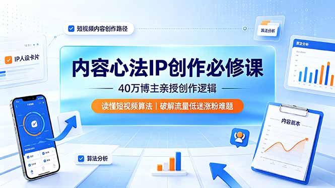 内容心法IP创作必修课：40万博主亲授创作逻辑，读懂短视频算法，破解流量低迷涨粉难题-hcnxn