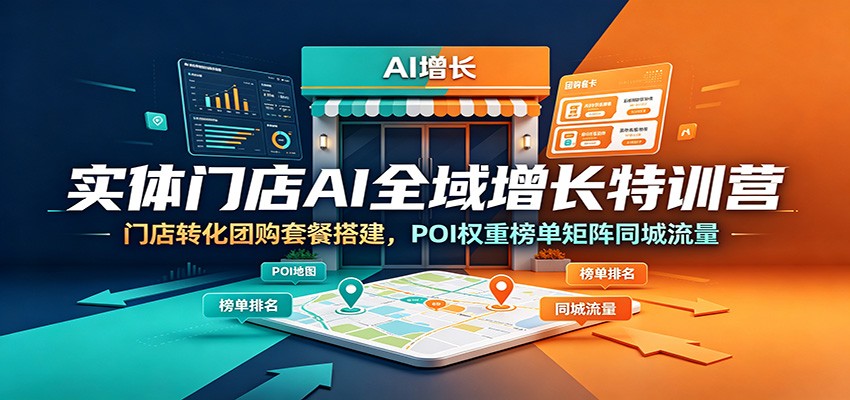 实体门店AI全域增长特训营：门店转化团购套餐搭建，POI权重榜单矩阵同城流量-hcnxn