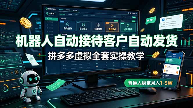 机器人自动接待客户自动发货，拼多多虚拟全套实操教学，普通人稳定月入 1-5W-hcnxn