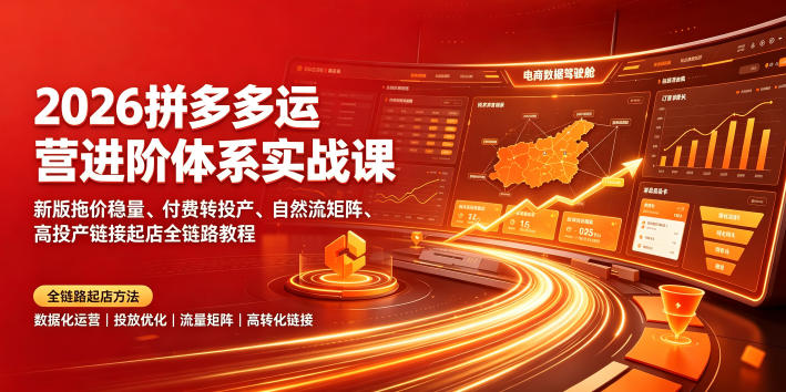 2026拼多多运营进阶体系实战课｜新版拖价稳量、付费转投产、自然流矩阵、高投产链接起店全链路教程-hcnxn