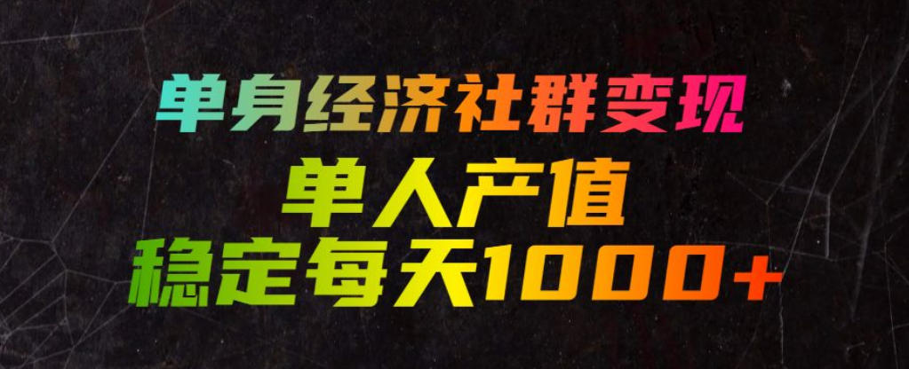 单身经济社群变现玩法，单人产值稳定每天1000+，门槛低好上手，稳定可持续【揭秘】-hcnxn