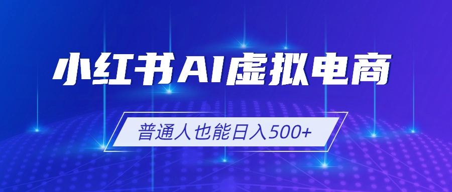 小红书AI虚拟电商2.0，AI软件+SEO技术，单店日入500+，可多店铺矩阵放大-hcnxn