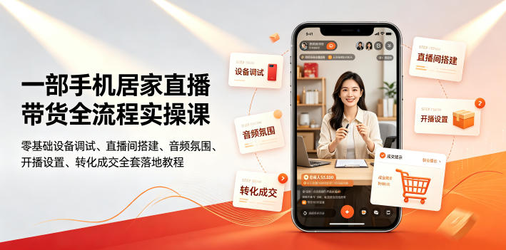 一部手机居家直播带货全流程实操课｜零基础设备调试、直播间搭建、音频氛围、开播设置、转化成交全套落地教程-hcnxn