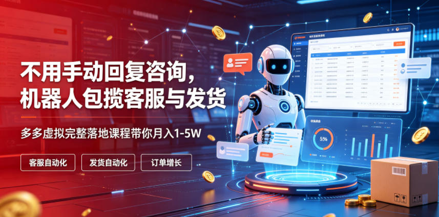 不用手动回复咨询，机器人包揽客服与发货，多多虚拟完整落地课程带你月入1-5W【揭秘】-hcnxn