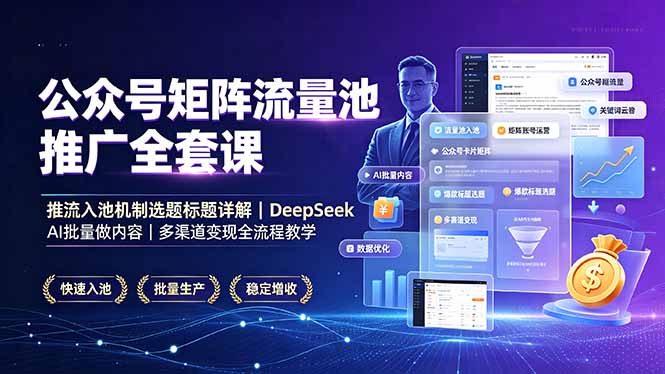公众号矩阵流量池推广全套课，推流入池机制选题标题详解，DeepSeek AI批量做内容，多渠道变现全流程教学-hcnxn