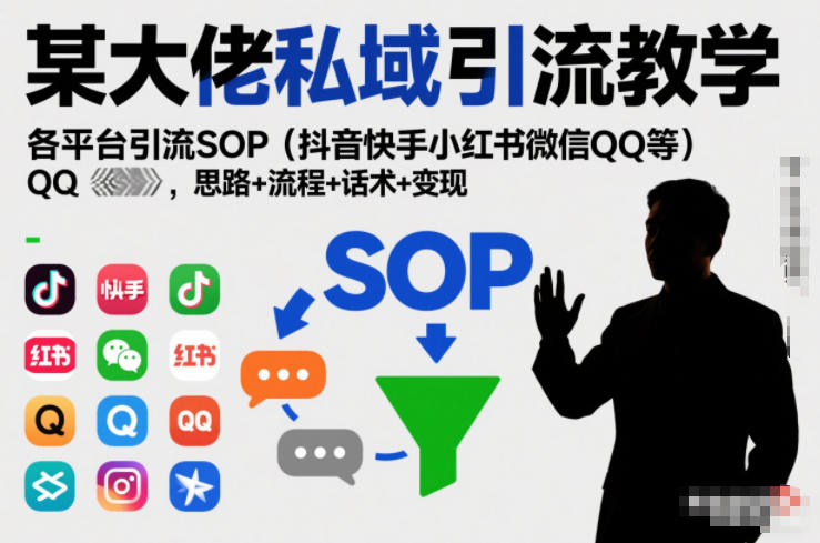 某大佬私域引流教学，各平台引流SOP(抖音快手小红书微信QQ等)，思路+流程+话术+变现(更新0708)-hcnxn