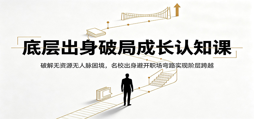 底层出身破局成长认知课：破解无资源无人脉困境，名校出身避开职场弯路实现阶层跨越-hcnxn
