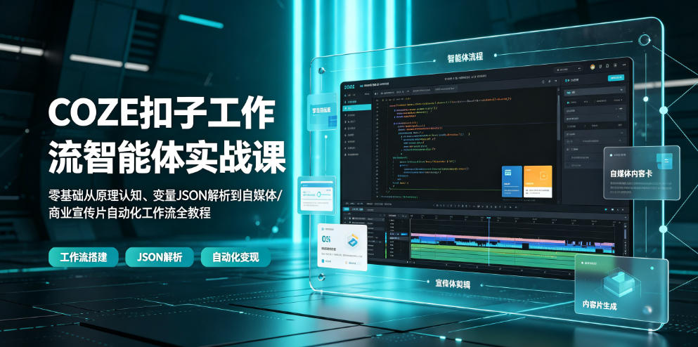 COZE扣子工作流智能体实战课｜零基础从原理认知、变量JSON解析到自媒体/商业宣传片自动化工作流全教程-hcnxn