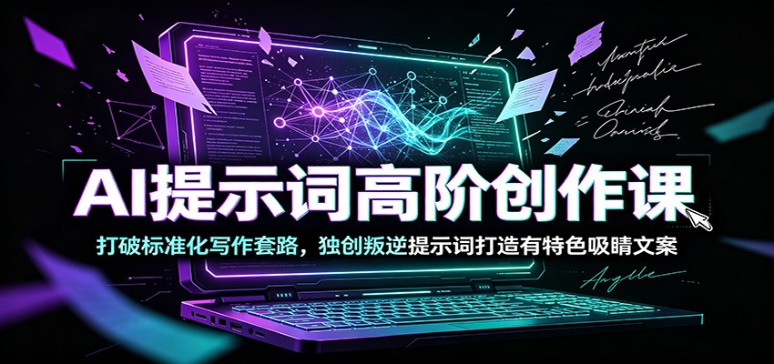 AI提示词高阶创作课：打破标准化写作套路，独创叛逆提示词打造有特色吸睛文案-hcnxn
