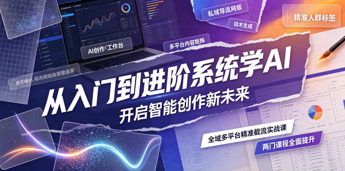 从入门到进阶系统学AI，开启智能创作新未来，两门课程，全面提升你的AI创作能力-hcnxn
