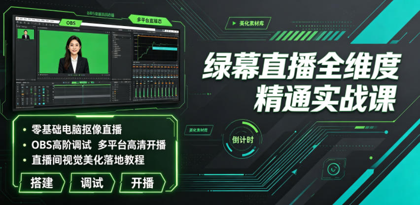 绿幕直播全维度精通实战课｜零基础电脑抠像直播、OBS高阶调试、多平台高清开播、直播间视觉美化落地教程-hcnxn