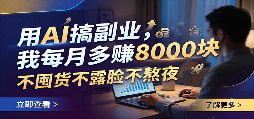 用AI搞副业,我每月多赚8000块,不囤货不露脸不熬夜-hcnxn