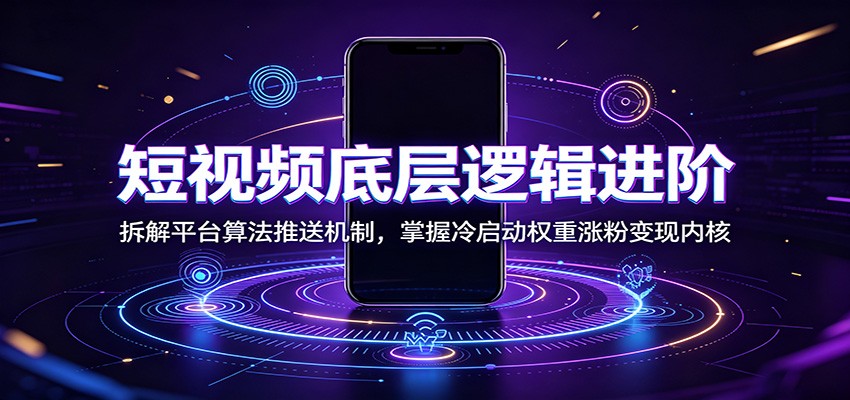 短视频底层逻辑进阶：拆解平台算法推送机制，掌握冷启动权重涨粉变现内核-hcnxn