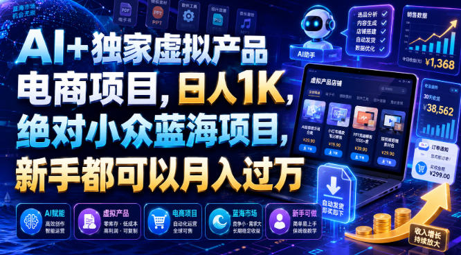 AI+独家虚拟产品电商项目，日人1K，绝对小众蓝海项目，新手都可以月入过万【揭秘】-hcnxn