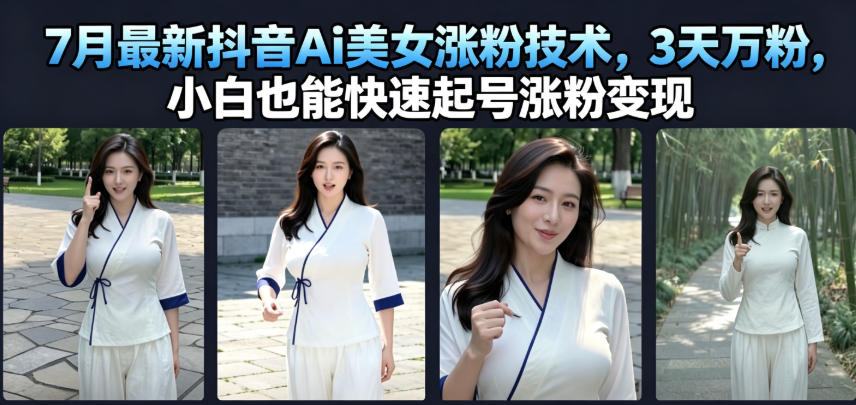 7月最新抖音Ai美女涨粉技术，3天万粉，小白也能快速起号涨粉变现-hcnxn