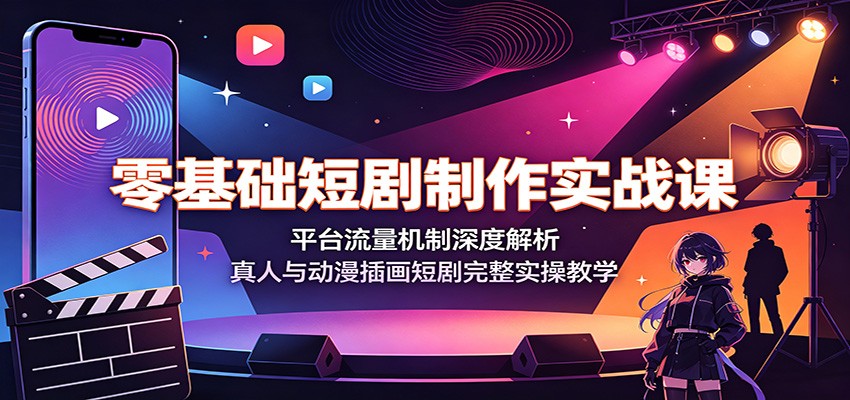 零基础短剧制作实战课：平台流量机制深度解析，真人与动漫插画短剧完整实操教学-hcnxn
