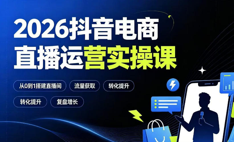 2026抖音电商直播运营实操课：从0到1搭建直播间，掌握流量获取、千川投放、转化提升与复盘增长-hcnxn