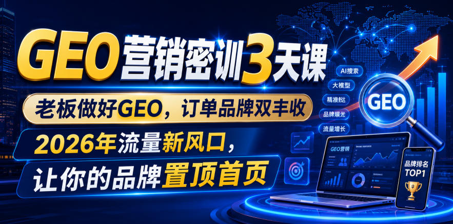 GEO营销密训3天课，老板做好GEO，订单品牌双丰收，2026年流量新风口，让你的品牌置顶首页-hcnxn