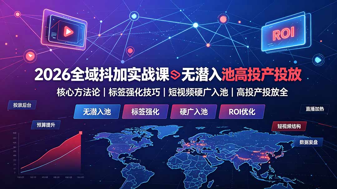2026全域抖加实战课：无潜入池核心方法论｜标签强化技巧｜短视频硬广入池｜高投产投放全教程-hcnxn