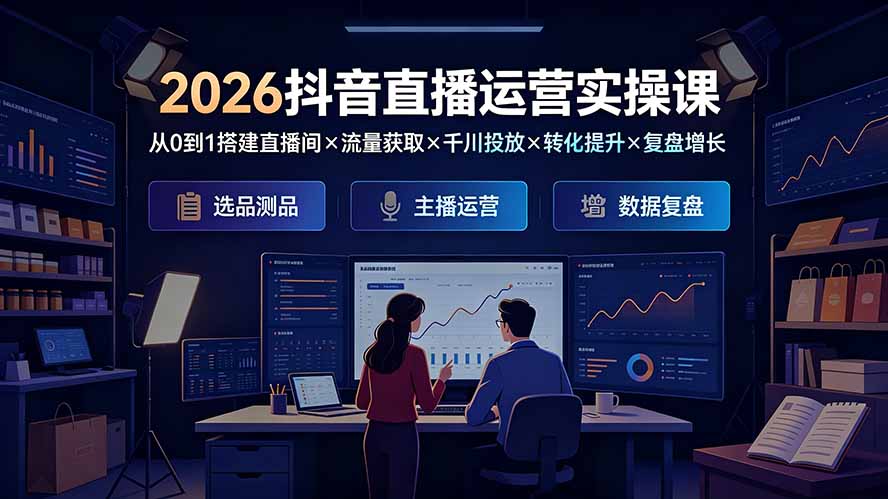 2026抖音直播运营实操课：从0到1搭建直播间×流量获取×千川投放×转化提升×复盘增长，系统掌握完整闭环-hcnxn