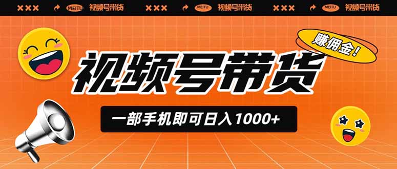 视频号带货，一部手机即可日入1000+，无人直播玩法轻松躺赚带货佣金-hcnxn