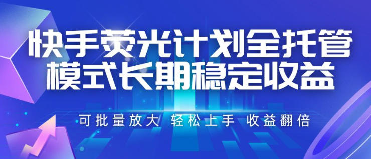 快手荧光计划全托管模式，长期稳定收益，一部手机可批量做，轻松上手，收益翻倍【揭秘】-hcnxn