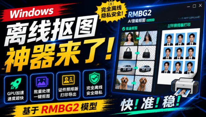 Windows离线抠图神器来了！支持批量抠图+证件照排版打印，基于RMBG2模型，GPU加速方块AI抠图-hcnxn