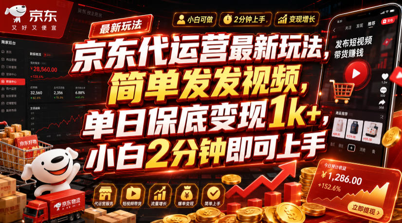 京东代运营最新玩法，简单发发视频，单日保底变现1k+，小白2分钟即可上手【揭秘】-hcnxn