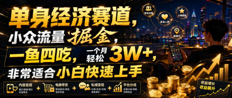 单身经济赛道，小众流量掘金，一鱼四吃，一个月轻松3W+，非常适合小白快速上手【揭秘】-hcnxn