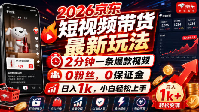 2026京东短视频带货最新玩法，2分钟一条爆款视频，0粉丝，0保证金，日入1k，小白轻松上手【揭秘】-hcnxn