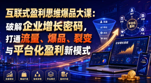 互联式盈利思维爆品大课：破解企业增长密码，打通流量、爆品、裂变与平台化盈利新模式-hcnxn