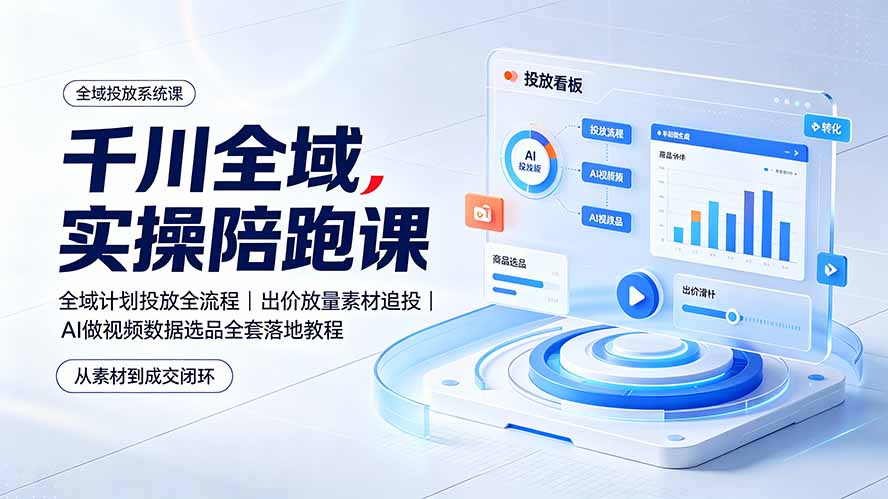 千川全域实操陪跑课：全域计划投放全流程｜出价放量素材追投｜AI做视频数据选品全套落地教程-hcnxn