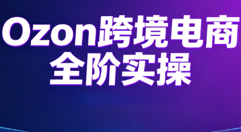 Ozon跨境电商全阶实操课程-hcnxn