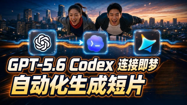 GPT-5.6 Codex连接即梦实测！自动生成＋拼接完整AI短片，全流程详解-hcnxn