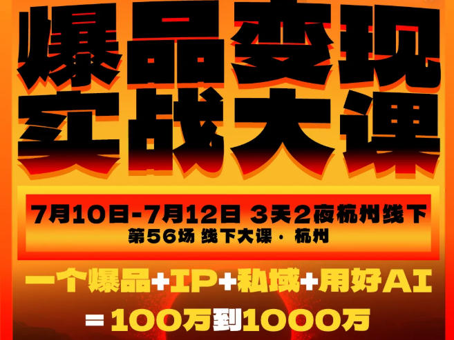 爆品变现实战大课，从爆品，到流量，到成交，一个爆品+IP+私域+用好AI=100W到1000W(7月10-12日)-hcnxn